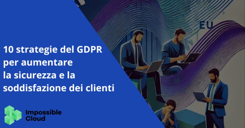 10 strategie del GDPR per aumentare la sicurezza e la soddisfazione dei clienti 